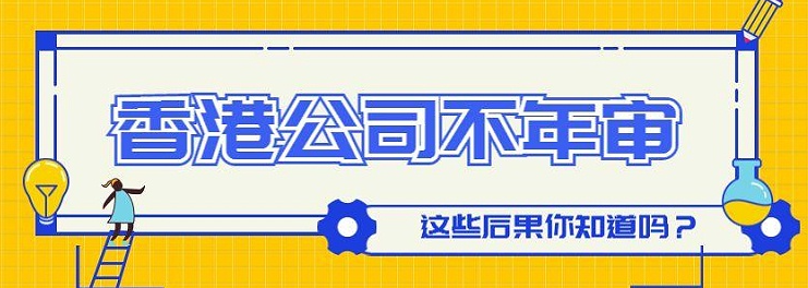 香港公司年审逾期有什么影响？不年审有什么后果？
