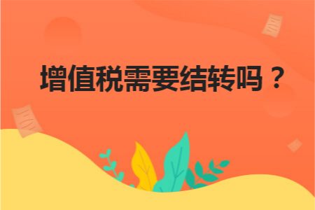增值税需要结转吗?这些常识你一定要知道