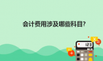 会计费用涉及哪些科目？