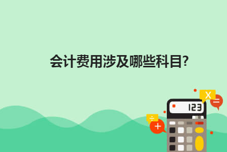 会计费用涉及哪些科目?