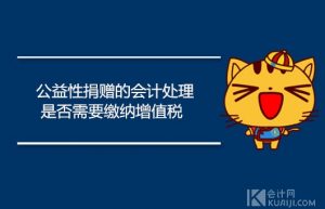 公益性捐赠的会计处理怎么做？是否需要缴纳增值税？