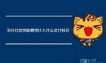 支付社会保险费用计入什么会计科目？